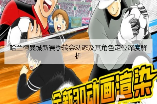 哈兰德曼城新赛季转会动态及其角色定位深度解析